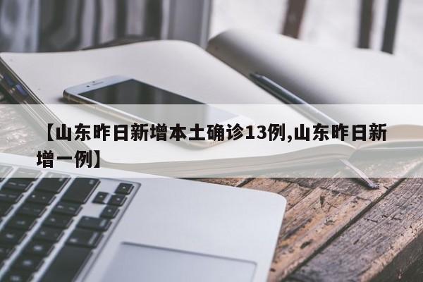 【山东昨日新增本土确诊13例,山东昨日新增一例】