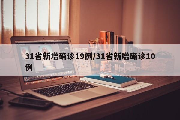 31省新增确诊19例/31省新增确诊10例
