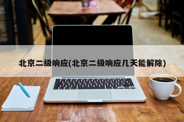 北京二级响应(北京二级响应几天能解除)