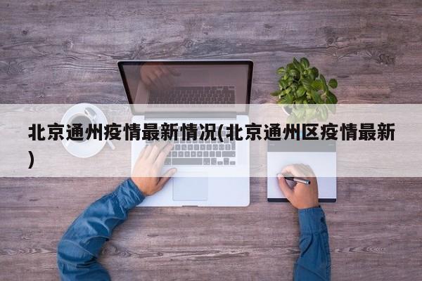 北京通州疫情最新情况(北京通州区疫情最新)