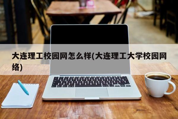 大连理工校园网怎么样(大连理工大学校园网络)