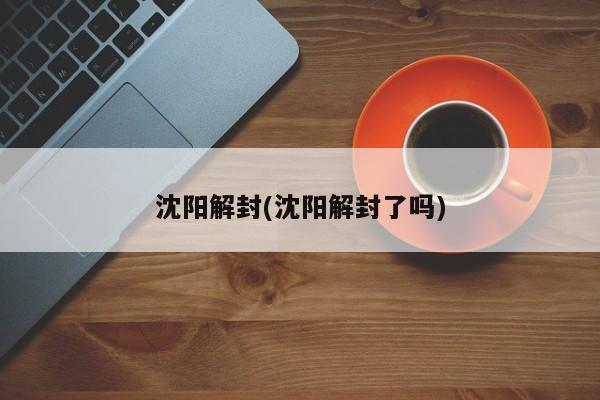沈阳解封(沈阳解封了吗)