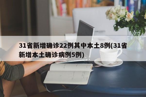 31省新增确诊22例其中本土8例(31省新增本土确诊病例5例)