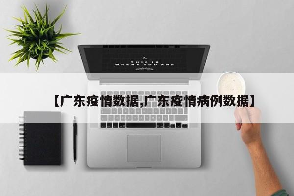 【广东疫情数据,广东疫情病例数据】