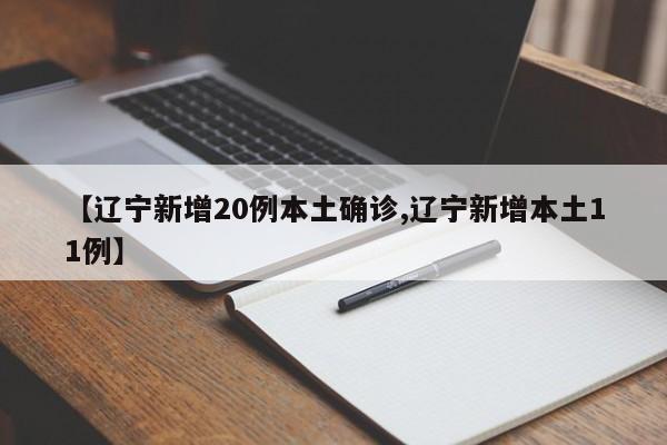 【辽宁新增20例本土确诊,辽宁新增本土11例】