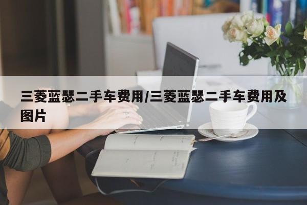 三菱蓝瑟二手车费用/三菱蓝瑟二手车费用及图片