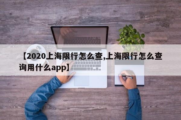 【2020上海限行怎么查,上海限行怎么查询用什么app】