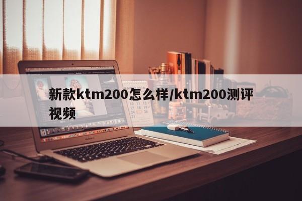 新款ktm200怎么样/ktm200测评视频