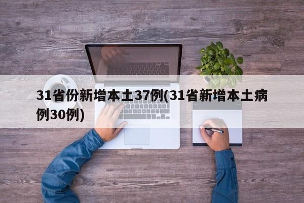 31省份新增本土37例(31省新增本土病例30例)