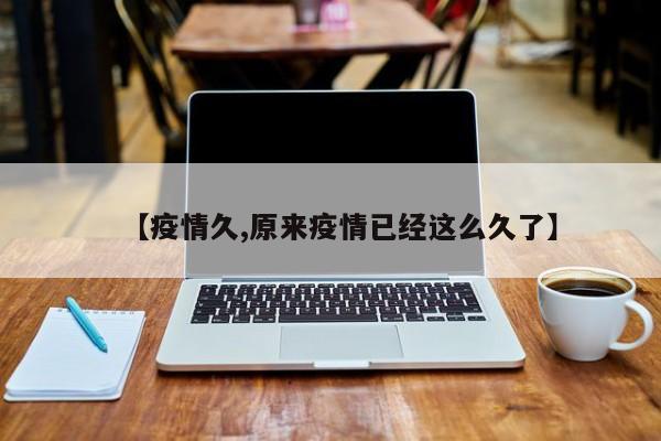 【疫情久,原来疫情已经这么久了】
