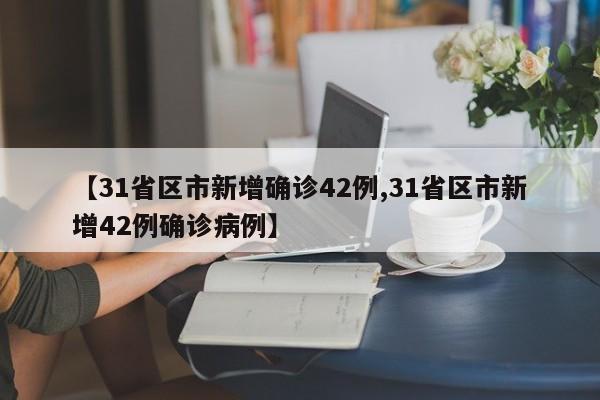 【31省区市新增确诊42例,31省区市新增42例确诊病例】
