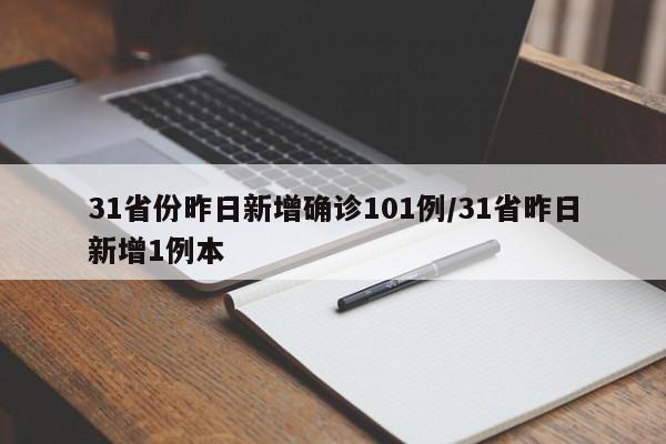 31省份昨日新增确诊101例/31省昨日新增1例本