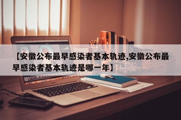 【安徽公布最早感染者基本轨迹,安徽公布最早感染者基本轨迹是哪一年】