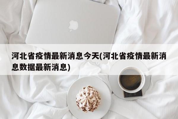 河北省疫情最新消息今天(河北省疫情最新消息数据最新消息)