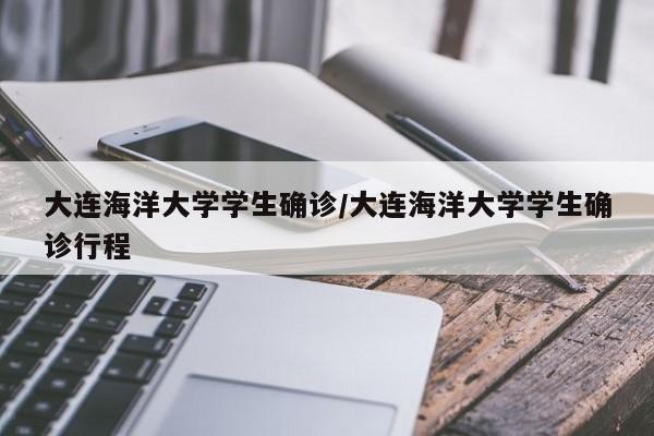 大连海洋大学学生确诊/大连海洋大学学生确诊行程
