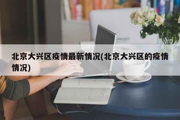 北京大兴区疫情最新情况(北京大兴区的疫情情况)