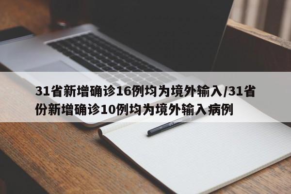 31省新增确诊16例均为境外输入/31省份新增确诊10例均为境外输入病例