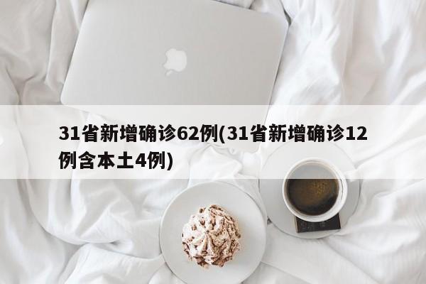 31省新增确诊62例(31省新增确诊12例含本土4例)