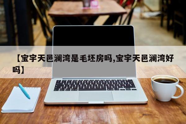 【宝宇天邑澜湾是毛坯房吗,宝宇天邑澜湾好吗】