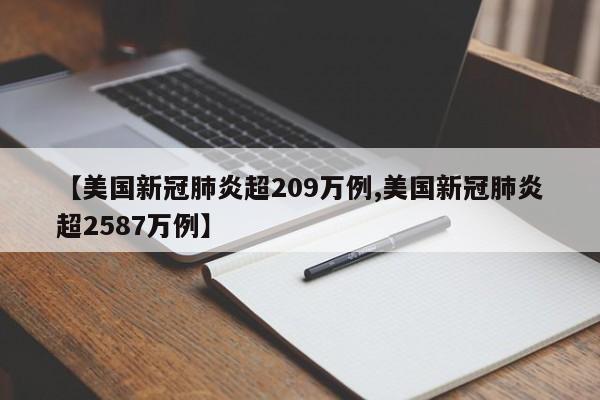 【美国新冠肺炎超209万例,美国新冠肺炎超2587万例】