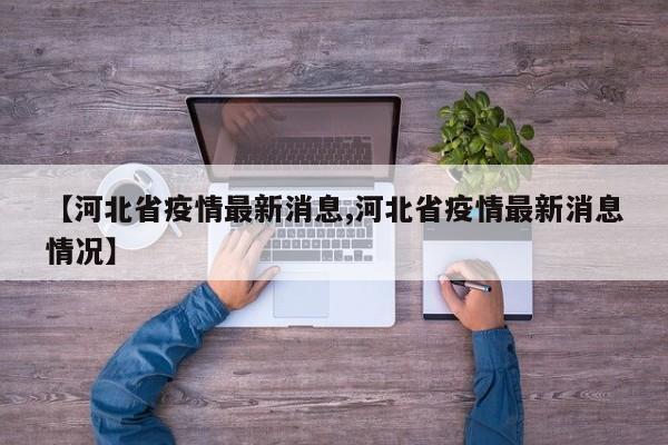 【河北省疫情最新消息,河北省疫情最新消息情况】
