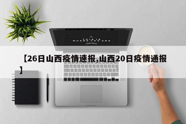 【26日山西疫情速报,山西20日疫情通报】
