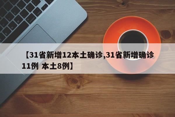【31省新增12本土确诊,31省新增确诊11例 本土8例】