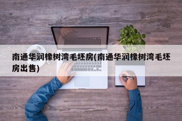 南通华润橡树湾毛坯房(南通华润橡树湾毛坯房出售)