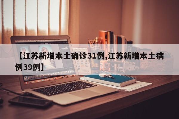 【江苏新增本土确诊31例,江苏新增本土病例39例】