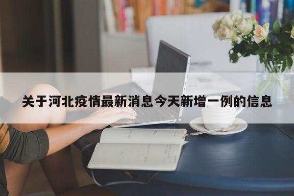 关于河北疫情最新消息今天新增一例的信息