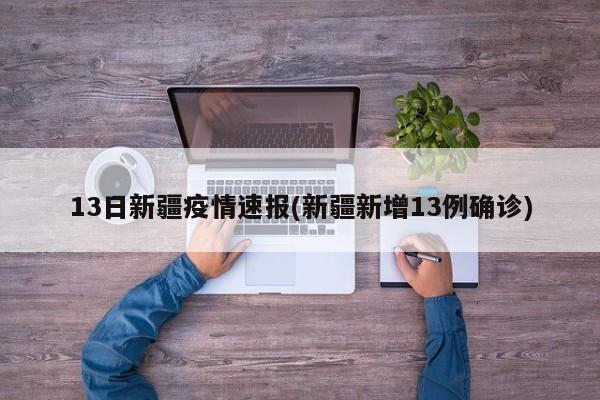 13日新疆疫情速报(新疆新增13例确诊)