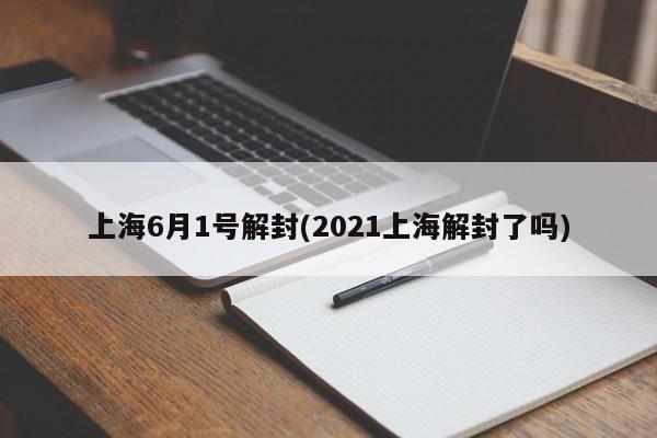 上海6月1号解封(2021上海解封了吗)