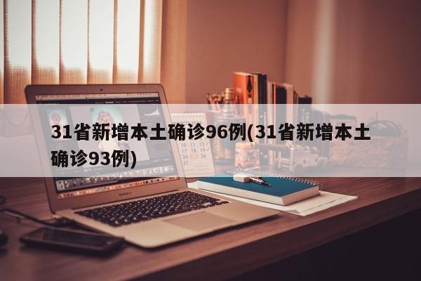 31省新增本土确诊96例(31省新增本土确诊93例)
