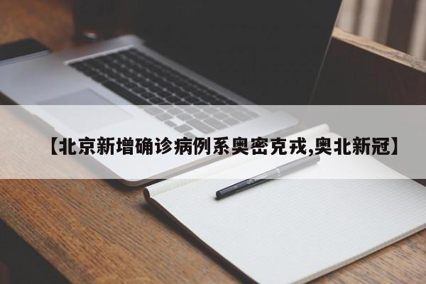 【北京新增确诊病例系奥密克戎,奥北新冠】