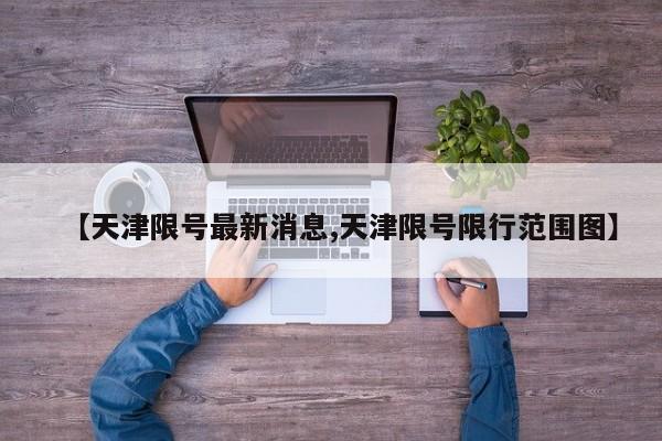 【天津限号最新消息,天津限号限行范围图】