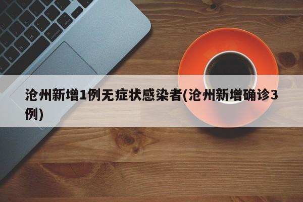 沧州新增1例无症状感染者(沧州新增确诊3例)