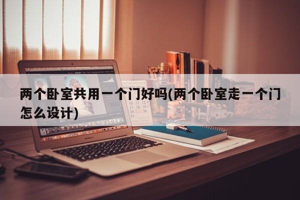 两个卧室共用一个门好吗(两个卧室走一个门怎么设计)