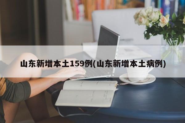 山东新增本土159例(山东新增本土病例)