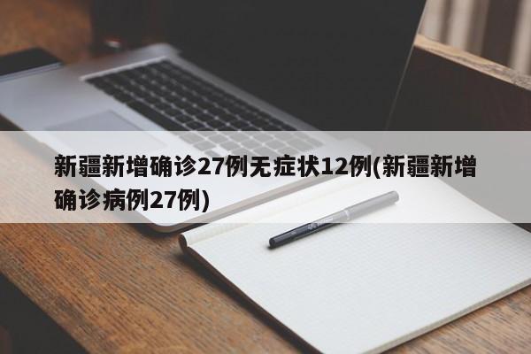 新疆新增确诊27例无症状12例(新疆新增确诊病例27例)
