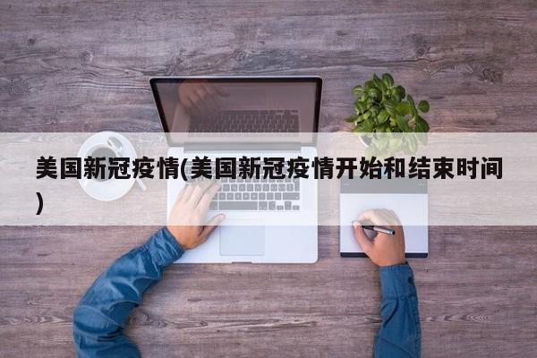 美国新冠疫情(美国新冠疫情开始和结束时间)