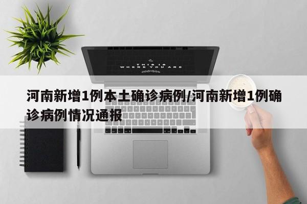 河南新增1例本土确诊病例/河南新增1例确诊病例情况通报