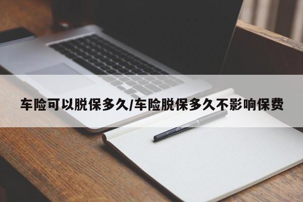 车险可以脱保多久/车险脱保多久不影响保费