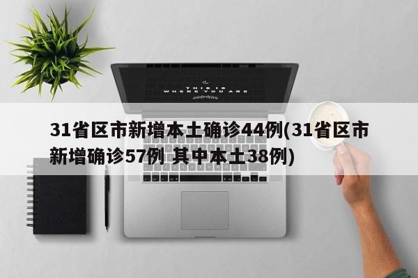31省区市新增本土确诊44例(31省区市新增确诊57例 其中本土38例)