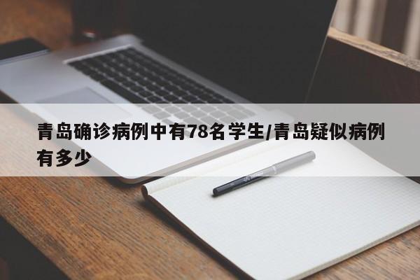 青岛确诊病例中有78名学生/青岛疑似病例有多少