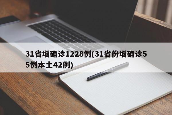 31省增确诊1228例(31省份增确诊55例本土42例)