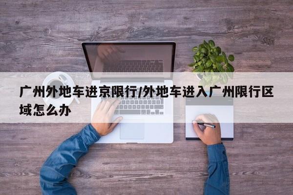 广州外地车进京限行/外地车进入广州限行区域怎么办