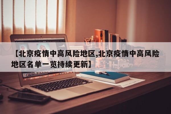 【北京疫情中高风险地区,北京疫情中高风险地区名单一览持续更新】