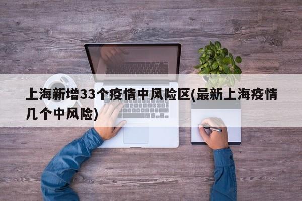 上海新增33个疫情中风险区(最新上海疫情几个中风险)