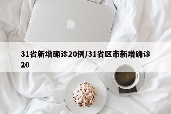 31省新增确诊20例/31省区市新增确诊20