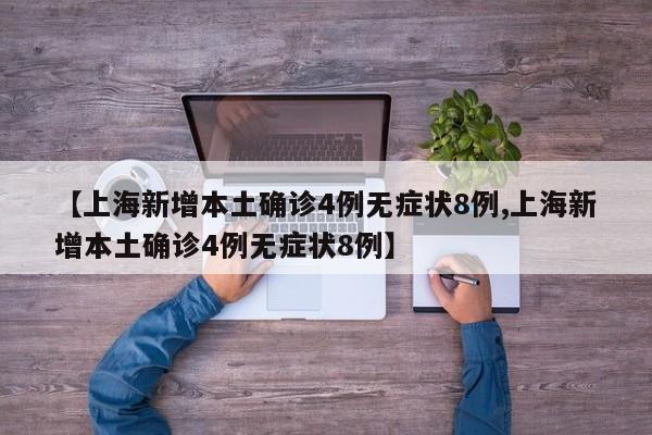 【上海新增本土确诊4例无症状8例,上海新增本土确诊4例无症状8例】
